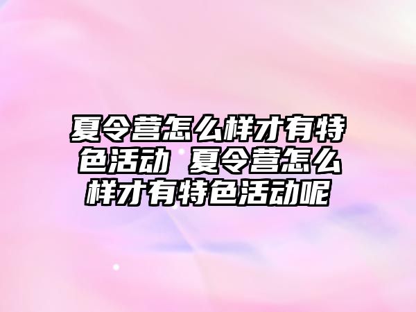 夏令營怎么樣才有特色活動 夏令營怎么樣才有特色活動呢