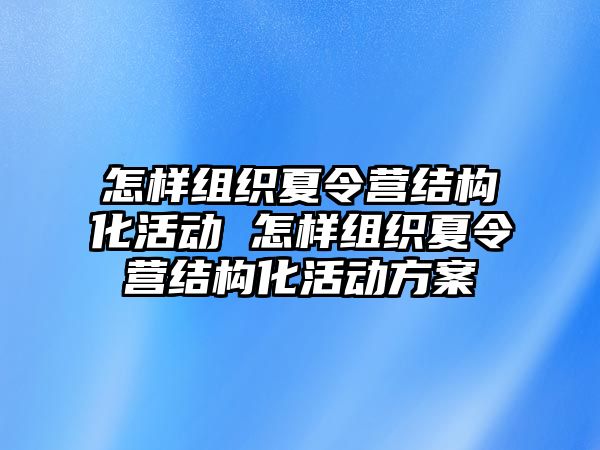 怎樣組織夏令營(yíng)結(jié)構(gòu)化活動(dòng) 怎樣組織夏令營(yíng)結(jié)構(gòu)化活動(dòng)方案