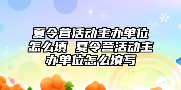 夏令營活動主辦單位怎么填 夏令營活動主辦單位怎么填寫