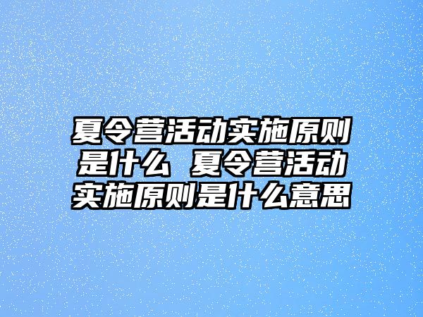 夏令營活動實施原則是什么 夏令營活動實施原則是什么意思