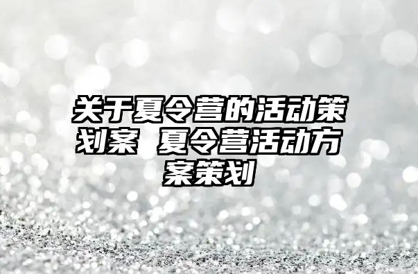 關于夏令營的活動策劃案 夏令營活動方案策劃