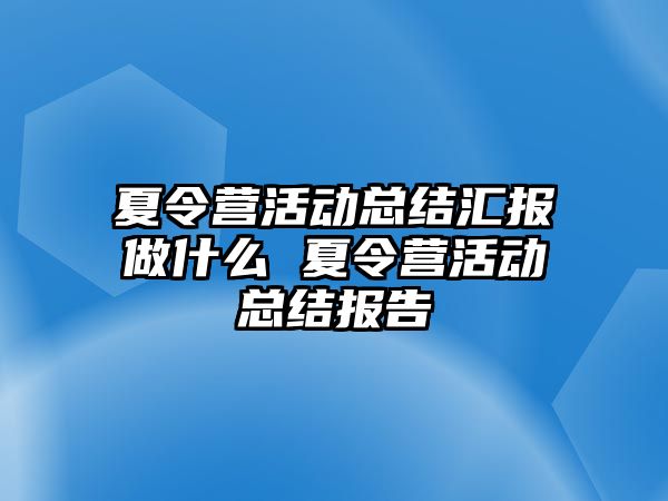 夏令營活動總結匯報做什么 夏令營活動總結報告