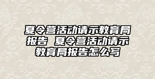 夏令營活動請示教育局報告 夏令營活動請示教育局報告怎么寫