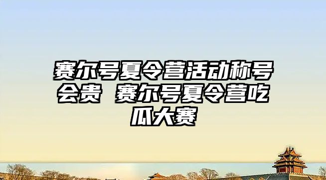 賽爾號夏令營活動稱號會貴 賽爾號夏令營吃瓜大賽