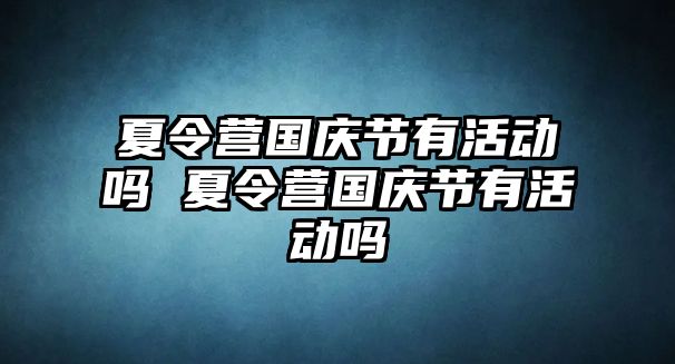 夏令營國慶節有活動嗎 夏令營國慶節有活動嗎