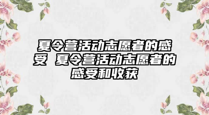 夏令營活動志愿者的感受 夏令營活動志愿者的感受和收獲