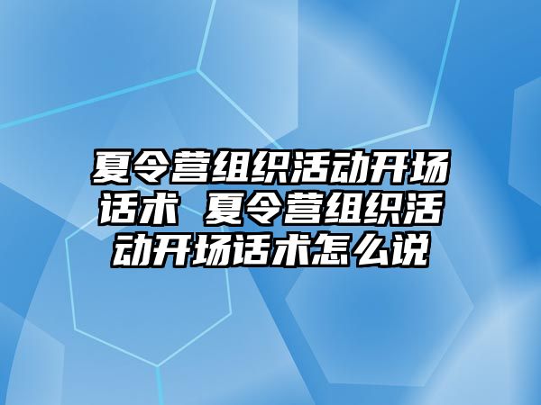 夏令營組織活動開場話術 夏令營組織活動開場話術怎么說