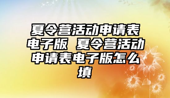 夏令營活動申請表電子版 夏令營活動申請表電子版怎么填