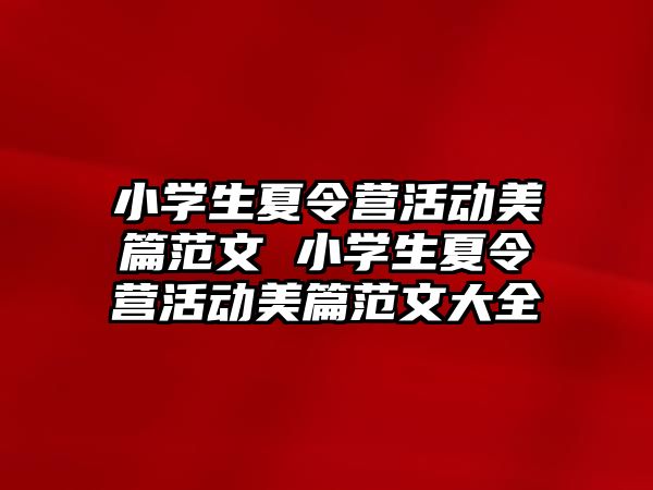 小學生夏令營活動美篇范文 小學生夏令營活動美篇范文大全