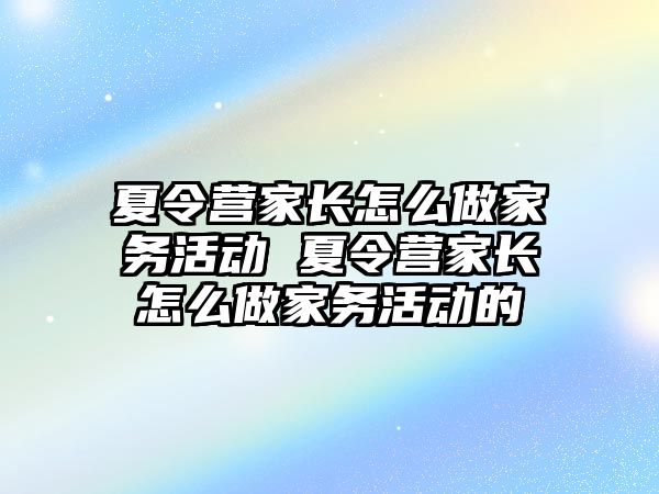 夏令營家長怎么做家務活動 夏令營家長怎么做家務活動的