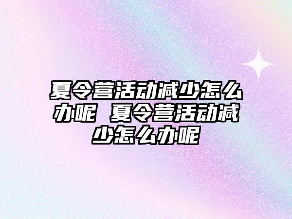 夏令營活動減少怎么辦呢 夏令營活動減少怎么辦呢