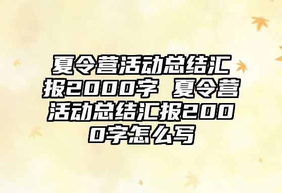 夏令營活動總結匯報2000字 夏令營活動總結匯報2000字怎么寫