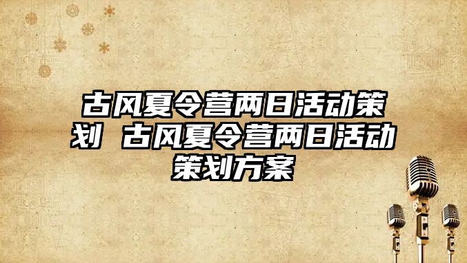 古風夏令營兩日活動策劃 古風夏令營兩日活動策劃方案