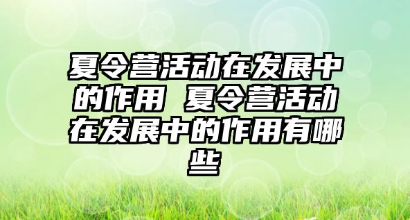 夏令營活動在發展中的作用 夏令營活動在發展中的作用有哪些