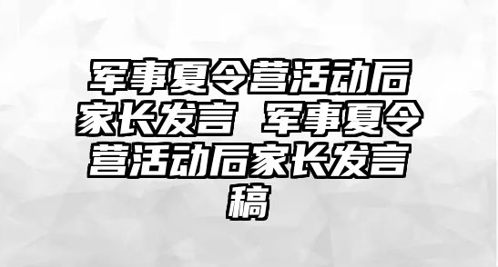 軍事夏令營活動后家長發(fā)言 軍事夏令營活動后家長發(fā)言稿