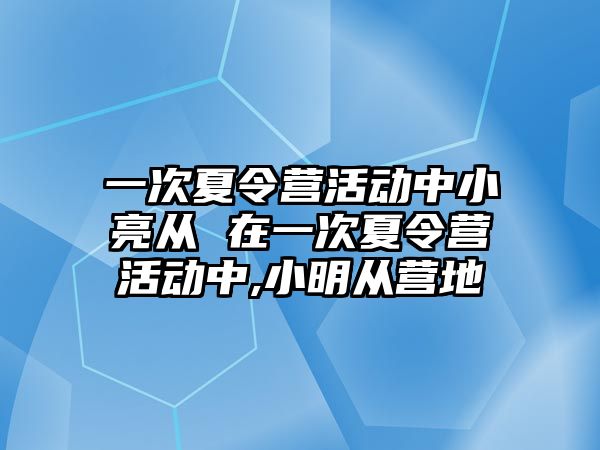 一次夏令營活動中小亮從 在一次夏令營活動中,小明從營地