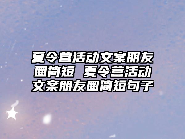 夏令營活動文案朋友圈簡短 夏令營活動文案朋友圈簡短句子