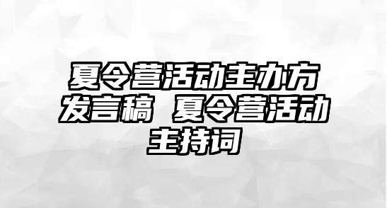 夏令營活動主辦方發(fā)言稿 夏令營活動主持詞