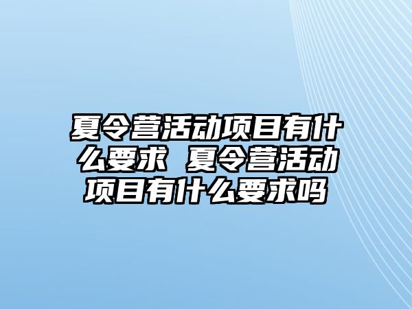 夏令營活動項目有什么要求 夏令營活動項目有什么要求嗎