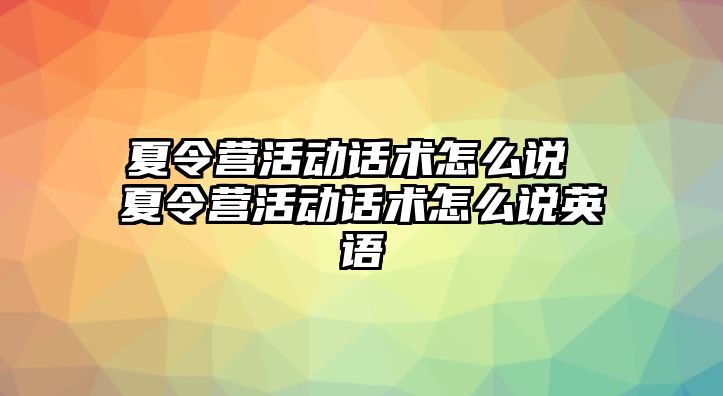 夏令營活動話術怎么說 夏令營活動話術怎么說英語