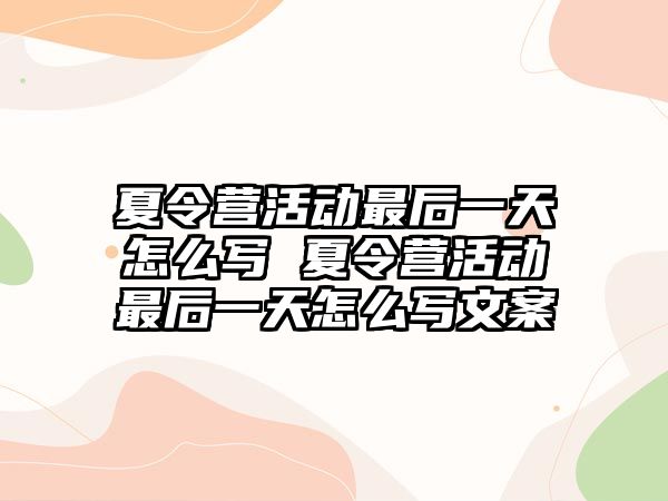 夏令營活動最后一天怎么寫 夏令營活動最后一天怎么寫文案