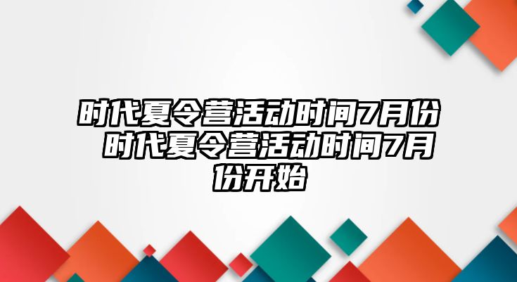 時代夏令營活動時間7月份 時代夏令營活動時間7月份開始