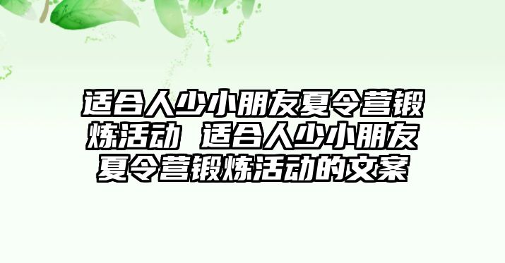 適合人少小朋友夏令營(yíng)鍛煉活動(dòng) 適合人少小朋友夏令營(yíng)鍛煉活動(dòng)的文案