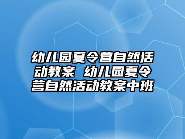 幼兒園夏令營自然活動教案 幼兒園夏令營自然活動教案中班