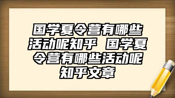 國學夏令營有哪些活動呢知乎 國學夏令營有哪些活動呢知乎文章