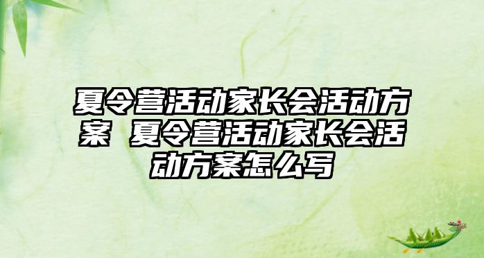 夏令營活動家長會活動方案 夏令營活動家長會活動方案怎么寫