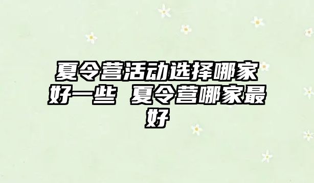 夏令營活動選擇哪家好一些 夏令營哪家最好