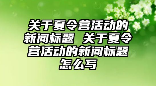 關于夏令營活動的新聞標題 關于夏令營活動的新聞標題怎么寫