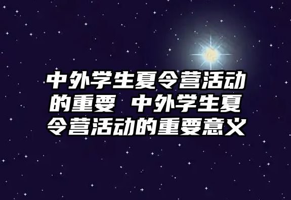 中外學生夏令營活動的重要 中外學生夏令營活動的重要意義