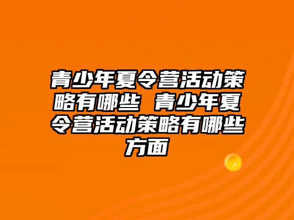 青少年夏令營活動策略有哪些 青少年夏令營活動策略有哪些方面