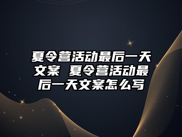 夏令營活動最后一天文案 夏令營活動最后一天文案怎么寫