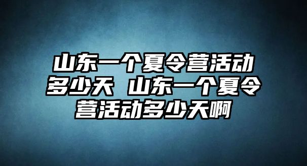 山東一個夏令營活動多少天 山東一個夏令營活動多少天啊