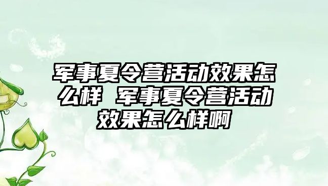 軍事夏令營活動效果怎么樣 軍事夏令營活動效果怎么樣啊