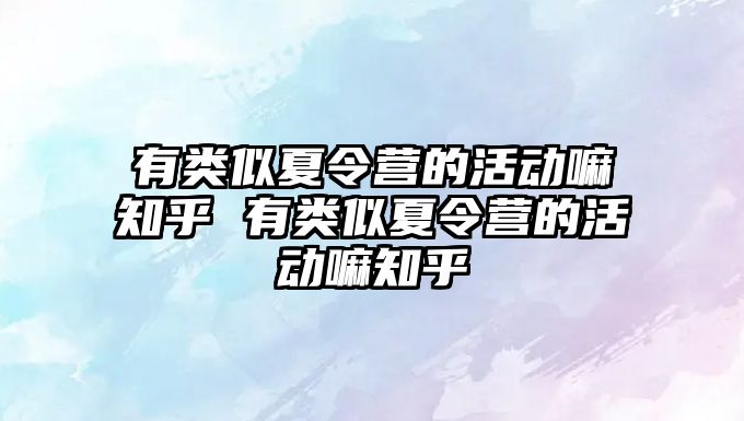 有類似夏令營的活動嘛知乎 有類似夏令營的活動嘛知乎