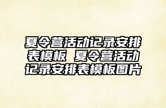 夏令營活動記錄安排表模板 夏令營活動記錄安排表模板圖片