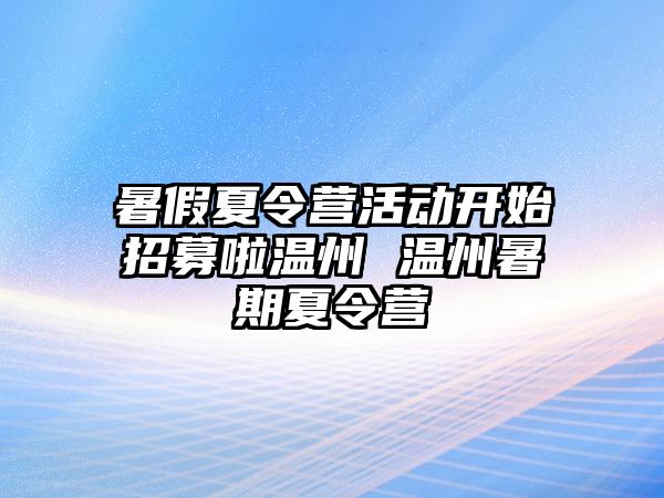 暑假夏令營活動開始招募啦溫州 溫州暑期夏令營