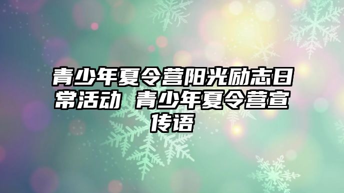 青少年夏令營陽光勵志日常活動 青少年夏令營宣傳語