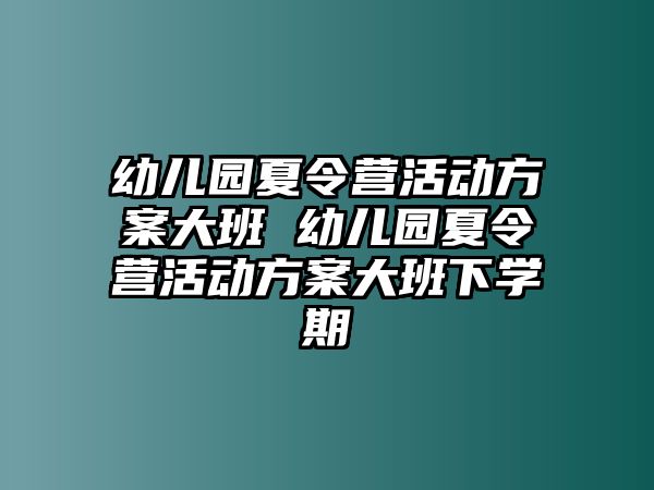 幼兒園夏令營活動方案大班 幼兒園夏令營活動方案大班下學(xué)期