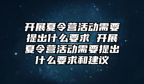 開展夏令營活動需要提出什么要求 開展夏令營活動需要提出什么要求和建議