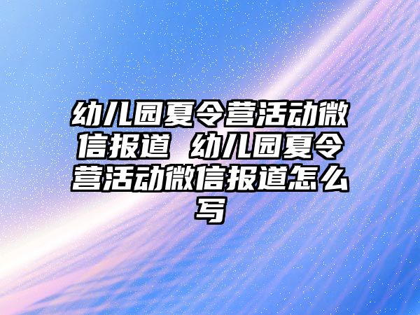 幼兒園夏令營活動微信報道 幼兒園夏令營活動微信報道怎么寫