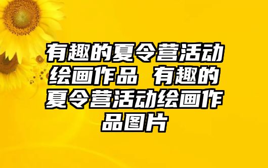 有趣的夏令營活動繪畫作品 有趣的夏令營活動繪畫作品圖片