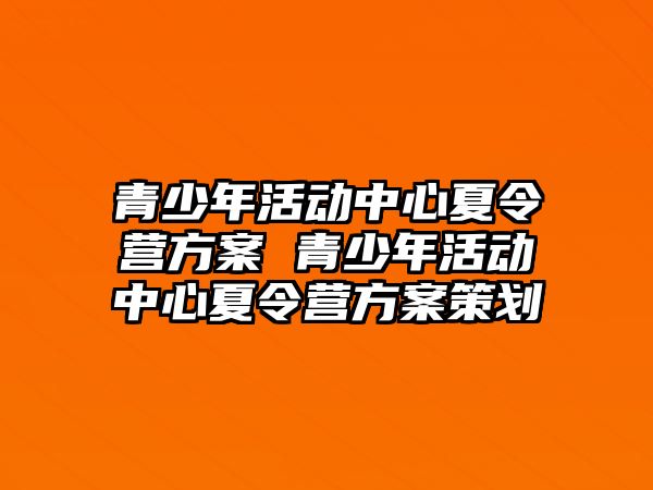 青少年活動中心夏令營方案 青少年活動中心夏令營方案策劃