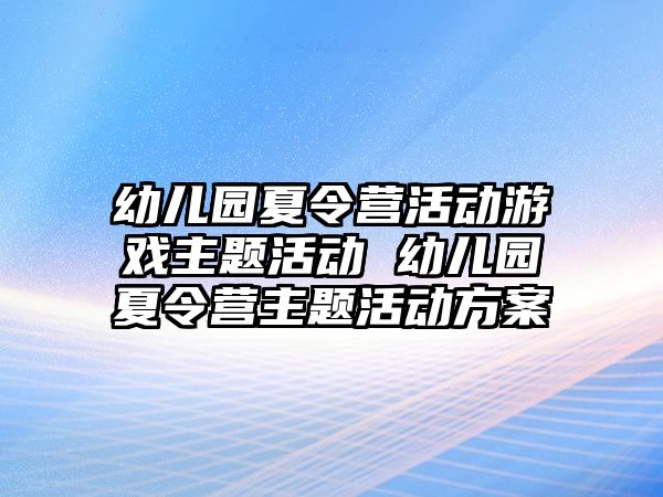 幼兒園夏令營活動游戲主題活動 幼兒園夏令營主題活動方案