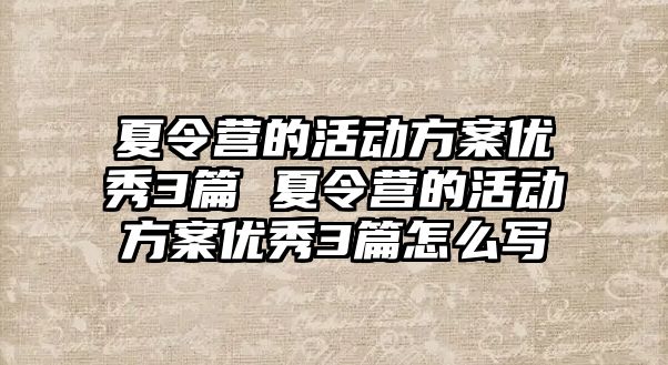 夏令營的活動方案優(yōu)秀3篇 夏令營的活動方案優(yōu)秀3篇怎么寫