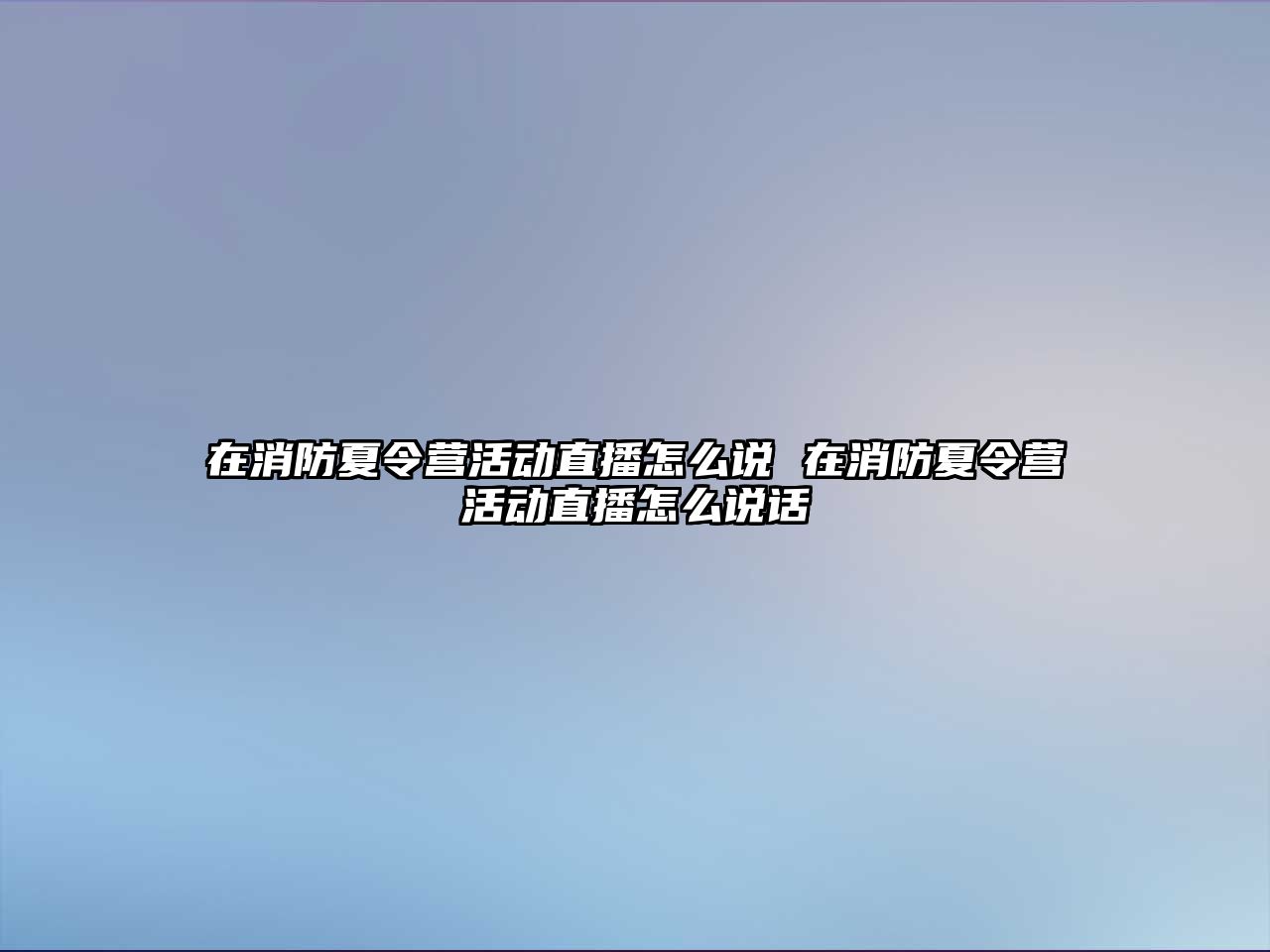 在消防夏令營活動直播怎么說 在消防夏令營活動直播怎么說話