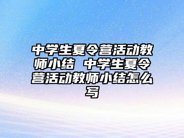 中學生夏令營活動教師小結 中學生夏令營活動教師小結怎么寫